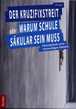 Der Kruzifixstreit oder Warum Schule säkular sein muss